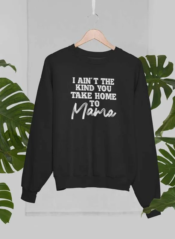 I Ain't The Kind You Take Home To Mama Sweat Shirt