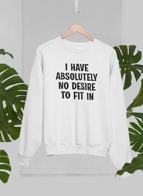 I Have Absolutely No Desire To Fit In Sweat Shirt