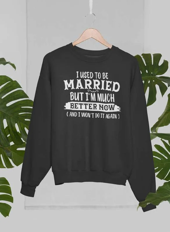 I Used To Be Married But I'm Much Better Now And I Won't Do It Again Sweat Shirt