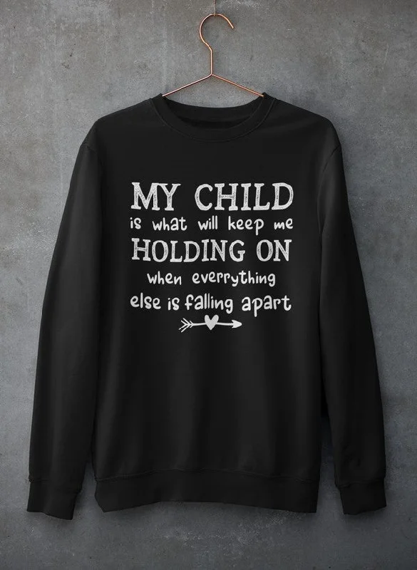 My Child Is What Will Keep Me Holding On When Everything Else Is Falling Apart Sweat Shirt